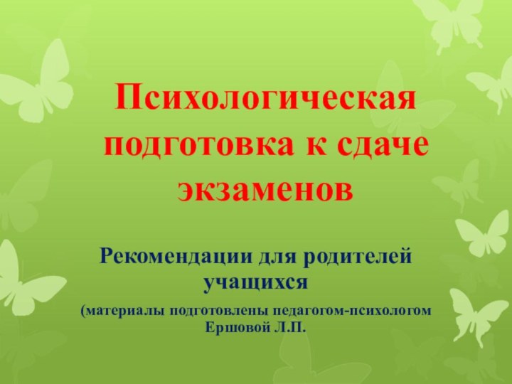 Психологическая подготовка к сдаче экзаменовРекомендации для родителей учащихся(материалы подготовлены педагогом-психологом Ершовой Л.П.