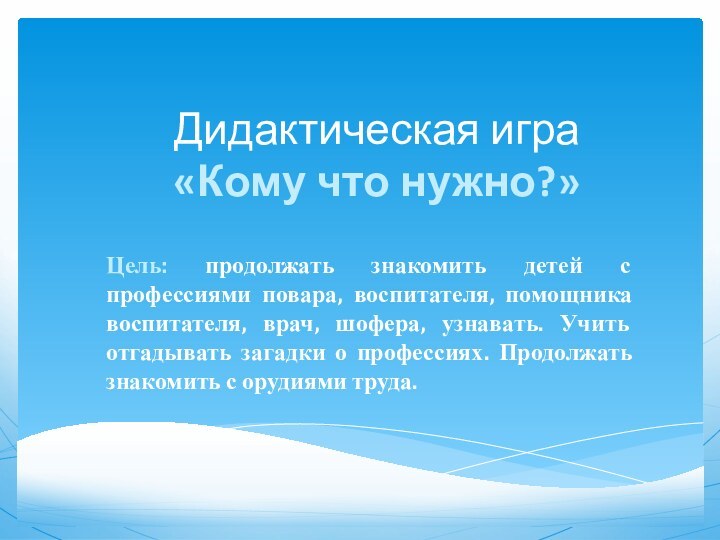 Дидактическая игра «Кому что нужно?»Цель: продолжать знакомить детей с профессиями повара, воспитателя,