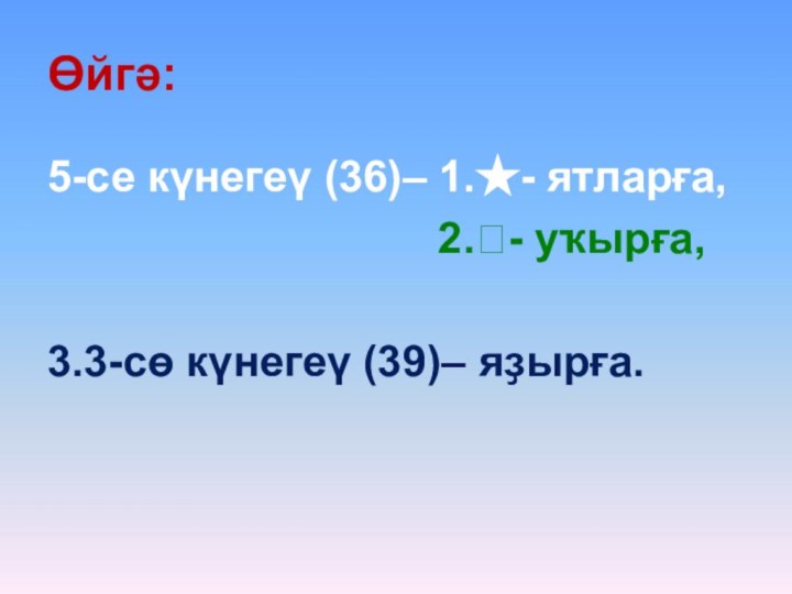 Өйгә:5-се күнегеү (36)– 1.★- ятларға,