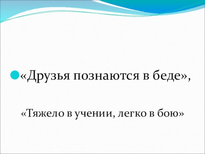 «Друзья познаются в беде», «Тяжело в учении, легко в бою»