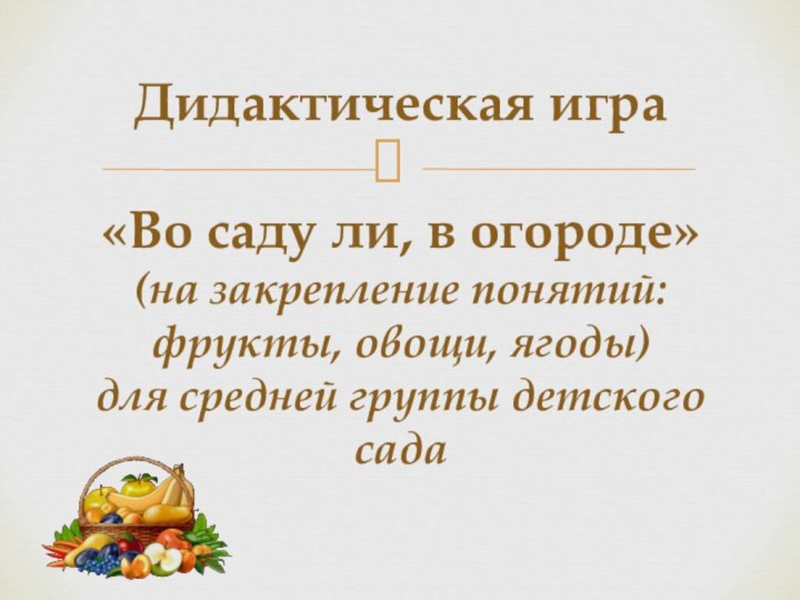 Дидактическая игра  «Во саду ли, в огороде» (на закрепление понятий: фрукты,