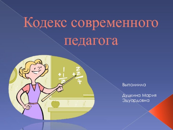 Кодекс современного педагогаВыполнилаДудкина МарияЭдуардовна