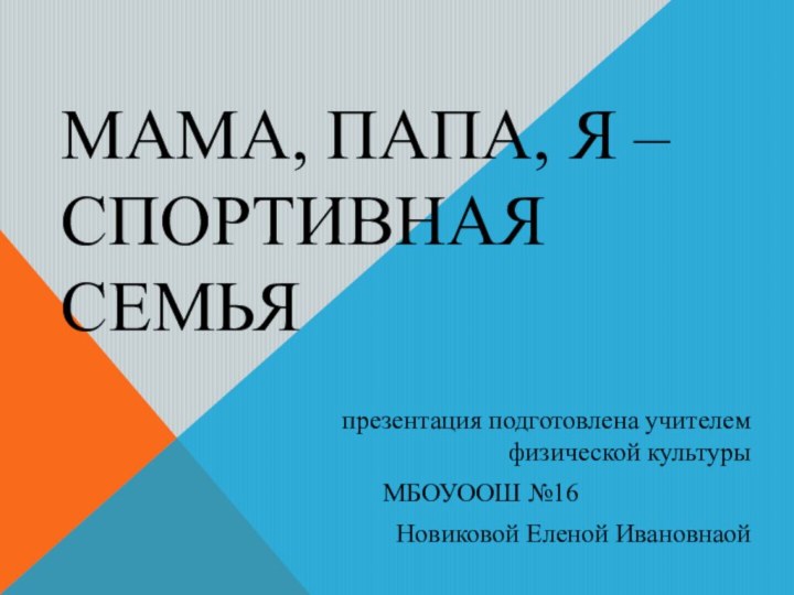 Мама, папа, я –спортивная семья презентация подготовлена учителем физической культурыМБОУООШ №16Новиковой Еленой Ивановнаой