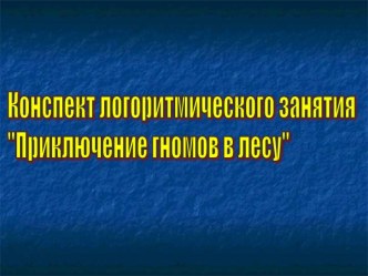 Конспект логоритмического занятия в подготовительной группе Приключение гномов в лесу план-конспект занятия по логопедии (подготовительная группа)