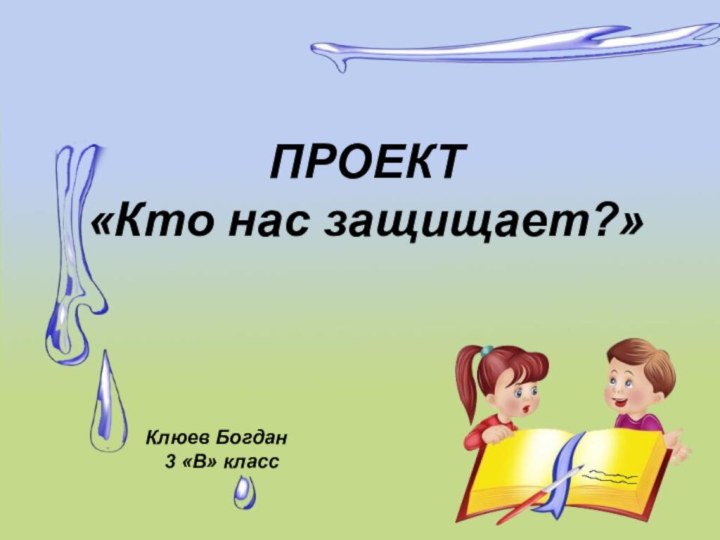 ПРОЕКТ «Кто нас защищает?»Клюев Богдан 3 «В» класс