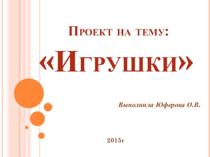 Проект на тему:«Игрушки»Выполнила Юферова О.В. 2015г