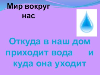 Откуда в наш дом приходит вода и куда она уходит. презентация к уроку по окружающему миру (1 класс) по теме