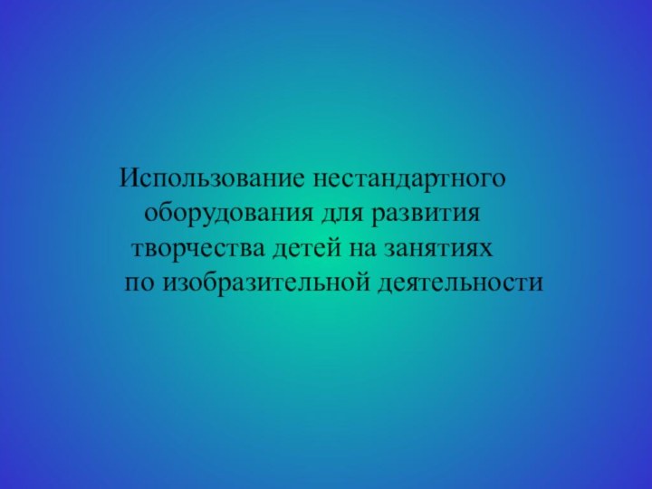 Использование нестандартного оборудования для развития творчества детей на занятиях    по изобразительной деятельности