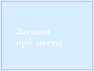 Загадки про цветы презентация к занятию по окружающему миру (младшая группа) по теме