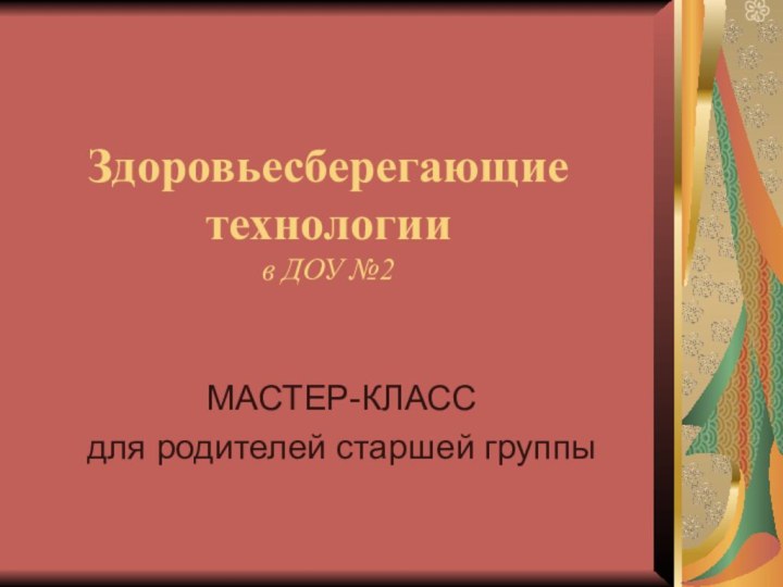 Здоровьесберегающие технологии в ДОУ №2МАСТЕР-КЛАСС для родителей старшей группы