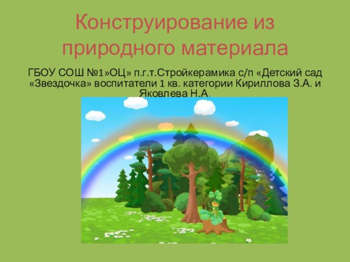 Конструирование из природного материалаГБОУ СОШ №1»ОЦ» п.г.т.Стройкерамика с/п «Детский сад «Звездочка» воспитатели