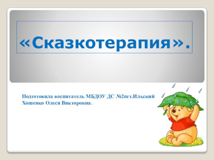 «Сказкотерапия».Подготовила воспитатель МБДОУ ДС №2пгт.ИльскийХошенко Олеся Викторовна.