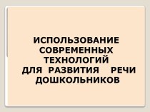 Использование современных технологий в развитии речи дошкольников презентация к уроку по развитию речи (средняя группа)