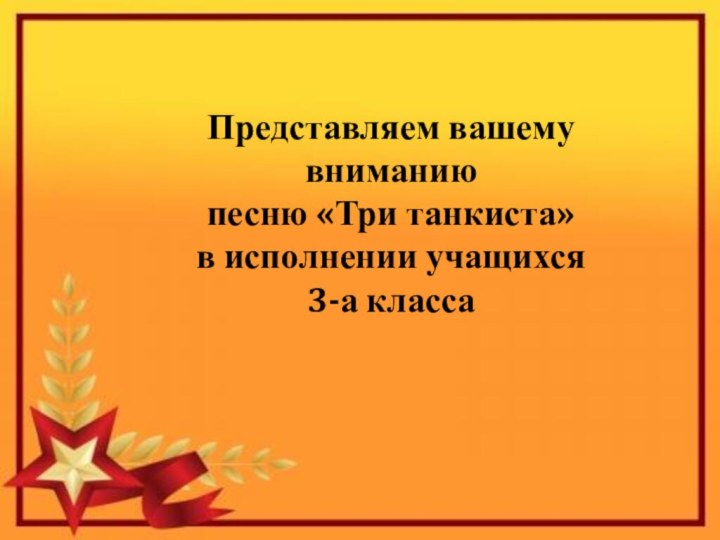 Представляем вашему вниманиюпесню «Три танкиста»в исполнении учащихся 3-а класса