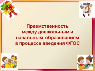 презентация к докладу Преемственность между дошкольным и начальным образованием в процессе введения ФГОС начального общего образования  презентация к уроку
