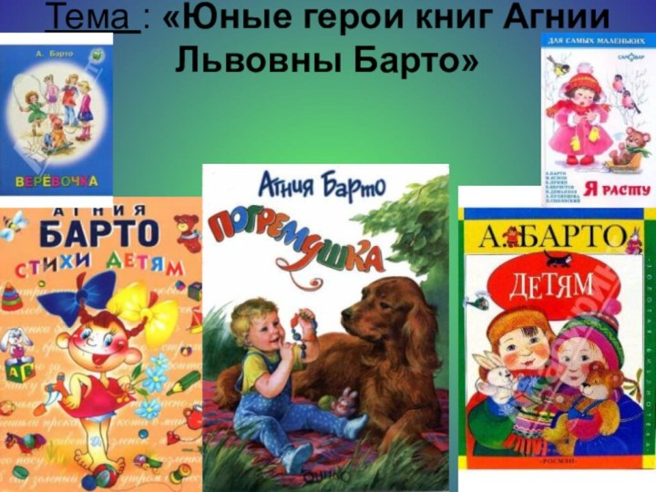 Тема : «Юные герои книг Агнии Львовны Барто»