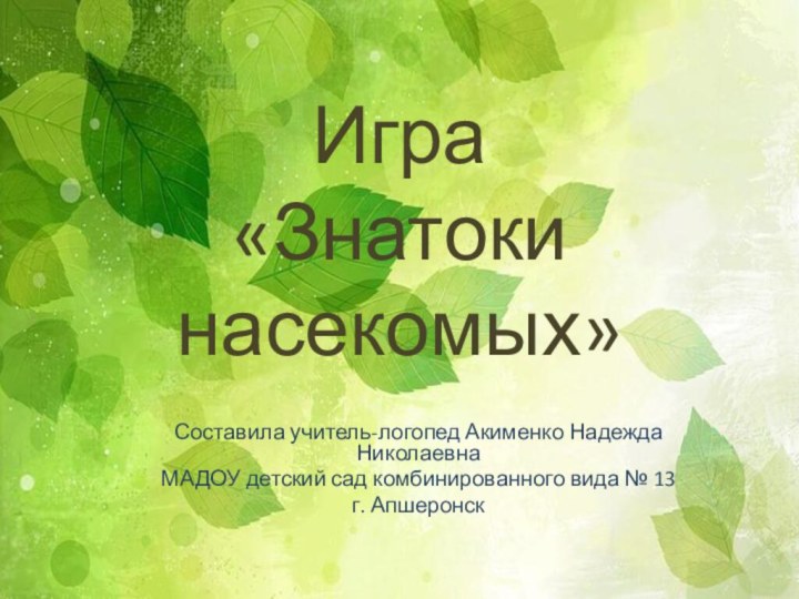 Игра  «Знатоки насекомых»Составила учитель-логопед Акименко Надежда Николаевна МАДОУ детский сад комбинированного вида № 13г. Апшеронск