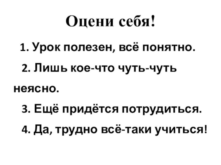 Оцени себя!  1. Урок полезен, всё понятно.   2. Лишь