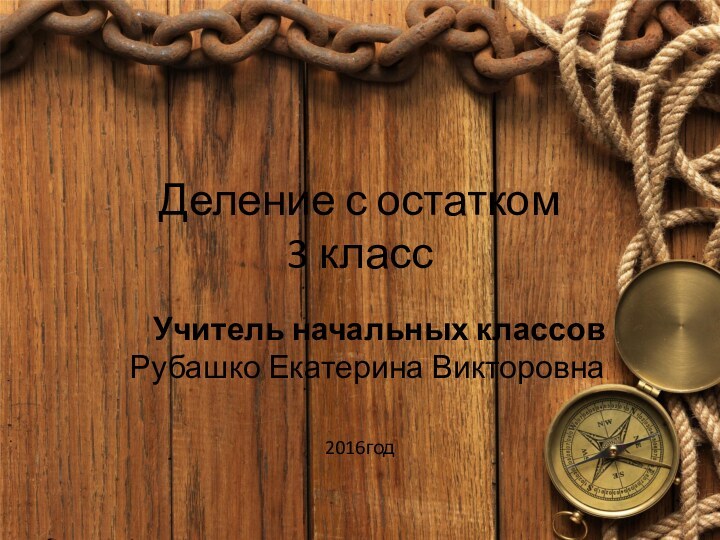 Деление с остатком 3 классУчитель начальных классов Рубашко Екатерина Викторовна2016год