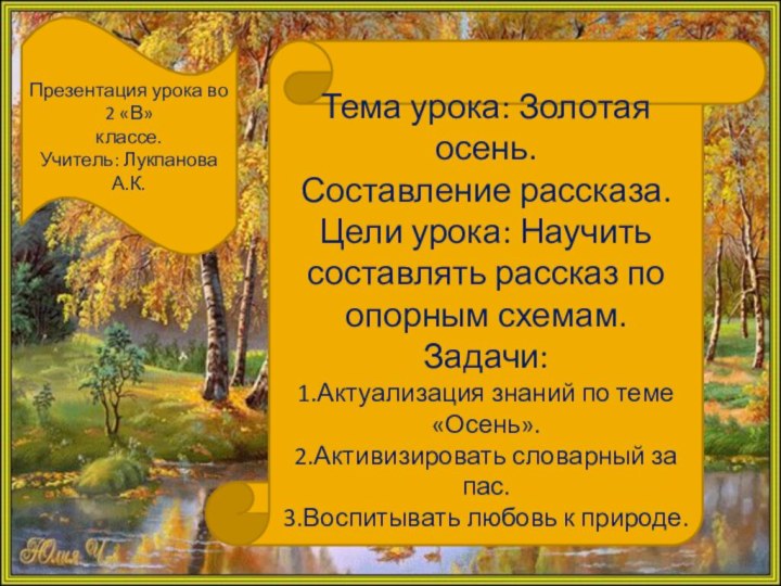 Презентация урока во 2 «В»классе.Учитель: Лукпанова А.К.Тема урока: Золотая осень.Составление рассказа.Цели урока: