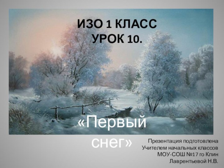 ИЗО 1 КЛАСС УРОК 10.  «Первый снег»Презентация подготовлена Учителем начальных классовМОУ-СОШ №17 го КлинЛаврентьевой Н.В.