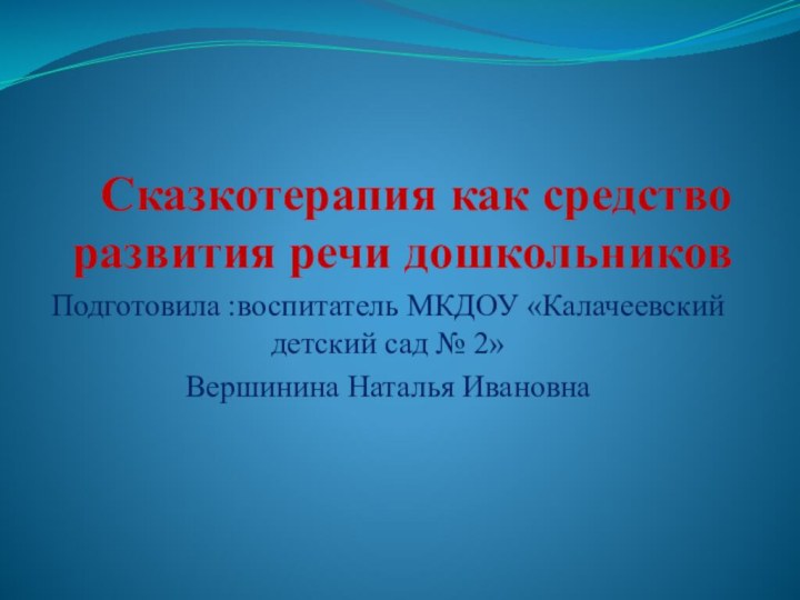 Сказкотерапия как средство развития речи дошкольниковПодготовила :воспитатель МКДОУ «Калачеевский детский сад № 2»Вершинина Наталья Ивановна