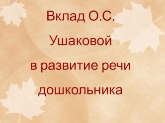 Вклад О.С.Ушаковой в развитие речи дошкольника презентация к уроку по развитию речи ( группа)