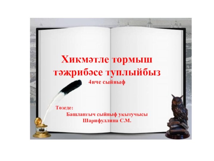 Хикмәтле тормыш  тәҗрибәсе туплыйбыз 4нче сыйныф Төзеде:Башлангыч сыйныф укытучысы  Шарифуллина С.М.