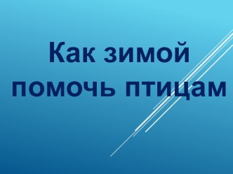 Как зимой помочь птицам презентация к уроку по окружающему миру (1 класс)