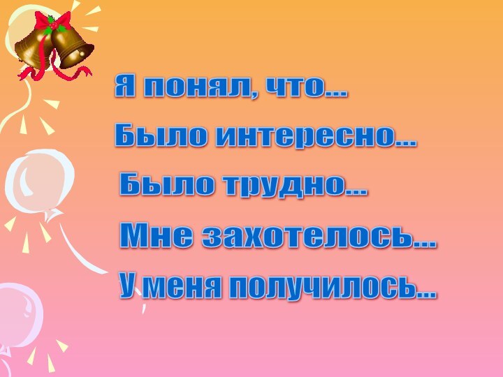 Я понял, что... Было интересно... Было трудно... Мне захотелось... У меня получилось...