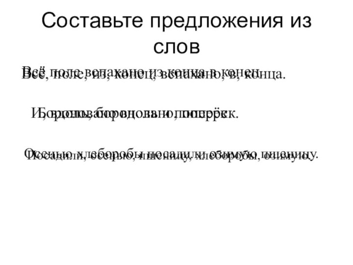 Составьте предложения из словВсё, поле, из, конец, вспахано, в, конца.Всё поле вспахано