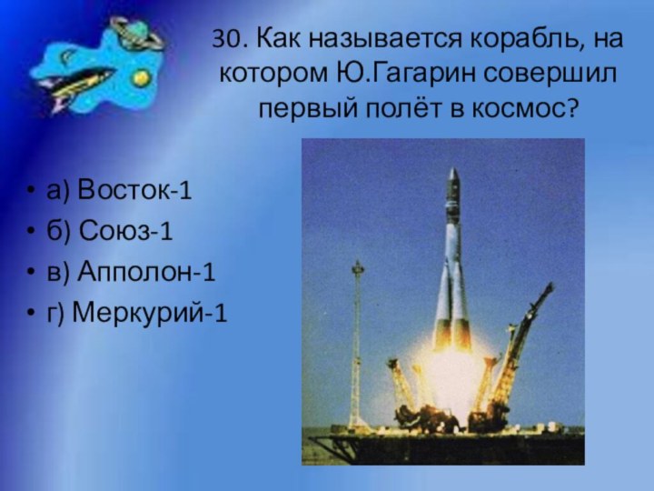 30. Как называется корабль, на котором Ю.Гагарин совершил первый полёт в космос?а)