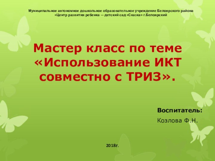 Мастер класс по теме  «Использование ИКТ совместно с ТРИЗ».Воспитатель:Козлова Ф.Н.Муниципальное автономное