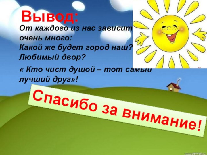 Вывод:От каждого из нас зависит очень много:Какой же будет город наш? Любимый