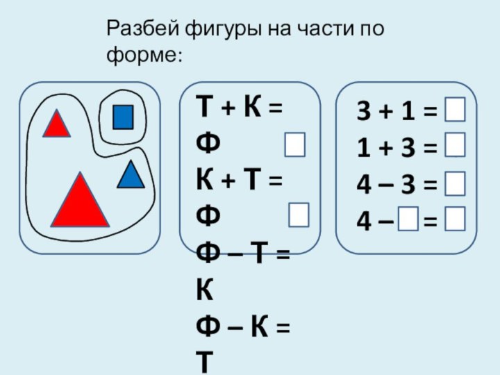 Разбей фигуры на части по форме:Т + К = ФК + Т