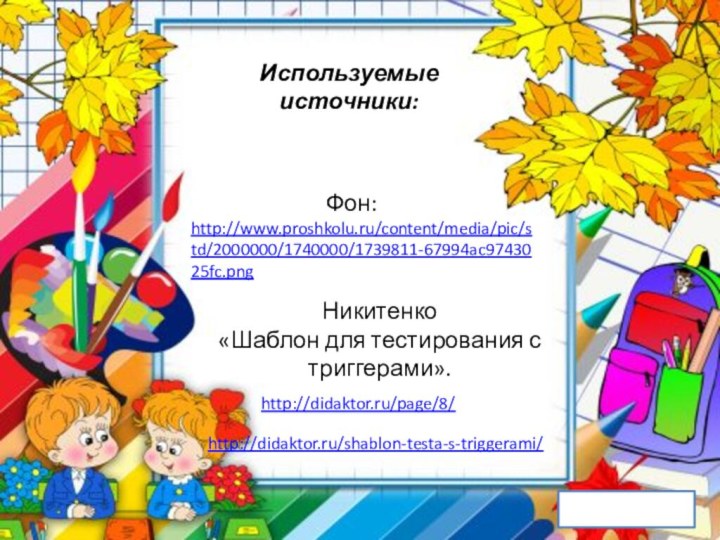Используемые источники:Фон:http://www.proshkolu.ru/content/media/pic/std/2000000/1740000/1739811-67994ac9743025fc.pnghttp://didaktor.ru/page/8/Никитенко «Шаблон для тестирования с триггерами».http://didaktor.ru/shablon-testa-s-triggerami/выход