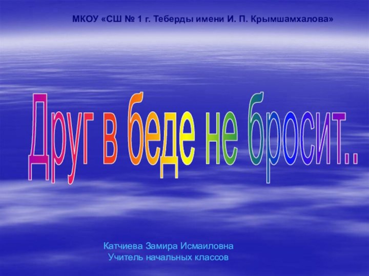 Друг в беде не бросит..МКОУ «СШ № 1 г. Теберды имени И.