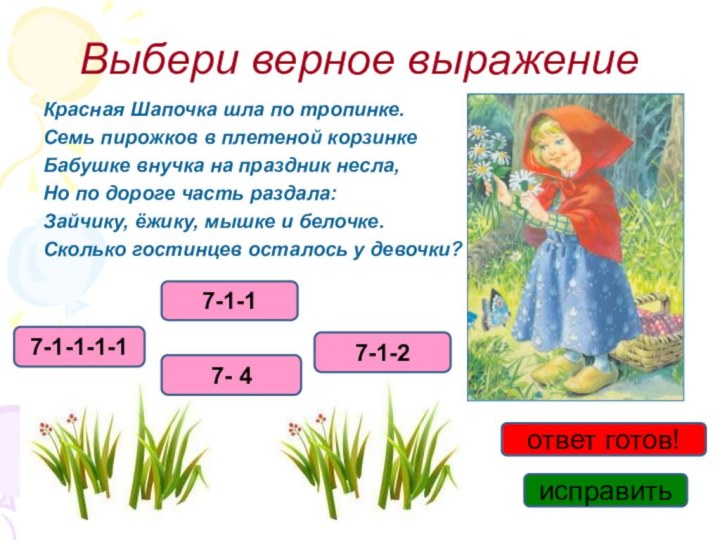 Выбери верное выражениеКрасная Шапочка шла по тропинке.Семь пирожков в плетеной корзинкеБабушке внучка