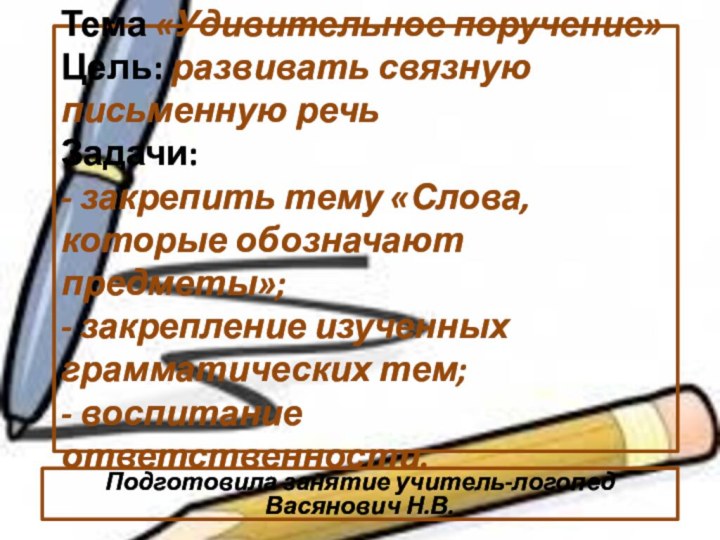 Тема «Удивительное поручение» Цель: развивать связную письменную речь Задачи: - закрепить тему