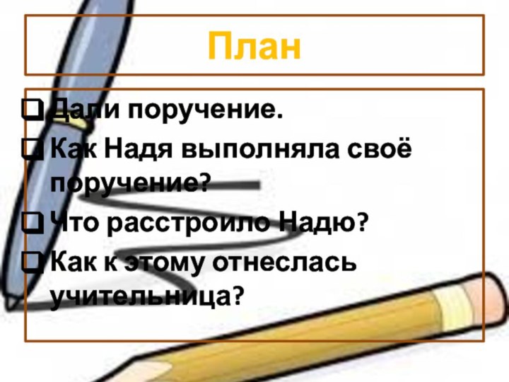 ПланДали поручение.Как Надя выполняла своё поручение?Что расстроило Надю?Как к этому отнеслась учительница?