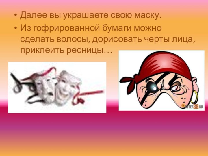 Далее вы украшаете свою маску. Из гофрированной бумаги можно сделать волосы, дорисовать черты лица, приклеить ресницы…