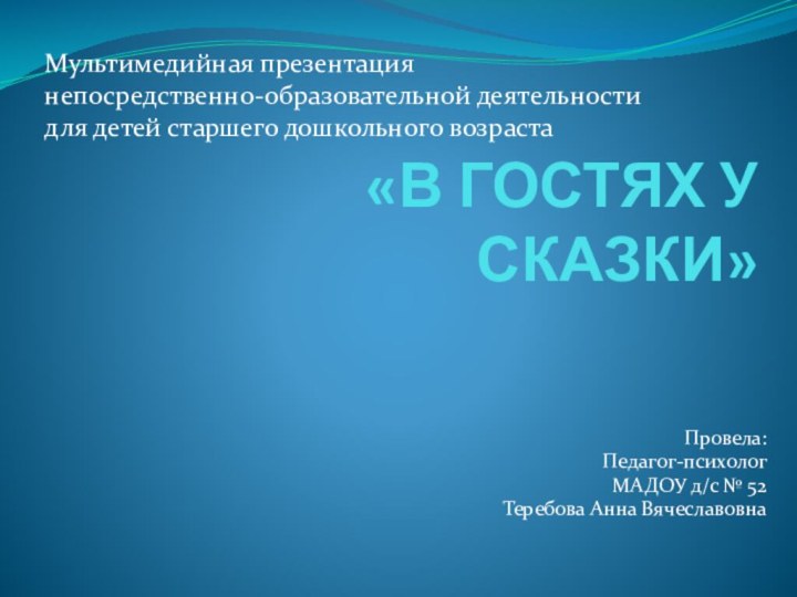 «В ГОСТЯХ У СКАЗКИ»Провела:Педагог-психологМАДОУ д/с № 52Теребова Анна ВячеславовнаМультимедийная презентация непосредственно-образовательной деятельности