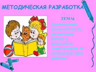 Методическая разработка: Рекомендации воспитателям по организации работы с родителями дошкольников по соблюдению прав ребенка методическая разработка по теме