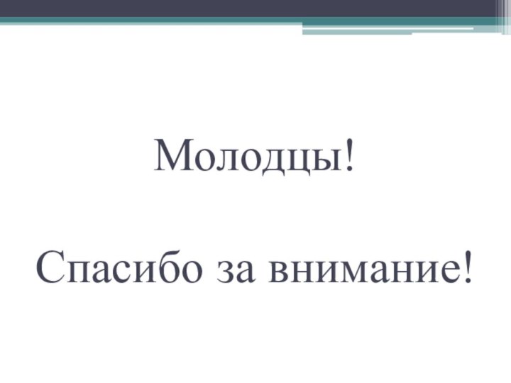 Молодцы!  Спасибо за внимание!