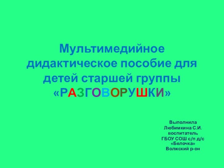 Мультимедийное дидактическое пособие для детей старшей группы «РАЗГОВОРУШКИ»ВыполнилаЛюбимкина С.И.воспитательГБОУ СОШ с/п д/с «Белочка»Волжский р-он