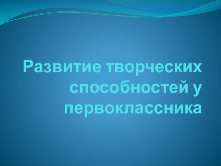 Развитие творческих способностей у первоклассника