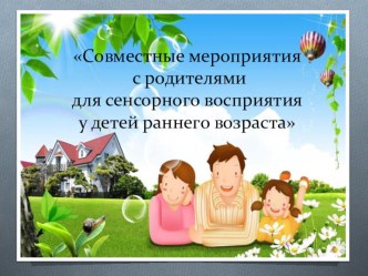 Совместные мероприятия с родителями по сенсорному восприятию у детей раннего возраста. презентация к уроку (младшая группа)