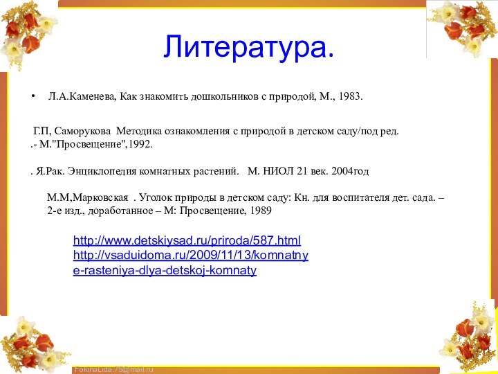 Литература.Л.А.Каменева, Как знакомить дошкольников с природой, М., 1983. Г.П, Саморукова Методика ознакомления