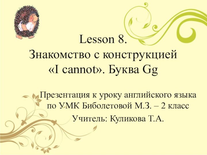 Lesson 8. Знакомство с конструкцией  «I cannot». Буква GgПрезентация к уроку