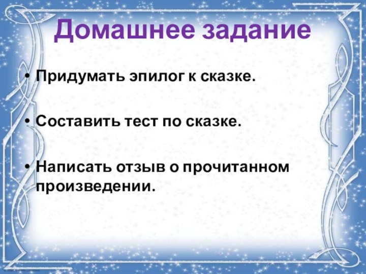 Домашнее заданиеПридумать эпилог к сказке.Составить тест по сказке.Написать отзыв о прочитанном произведении.